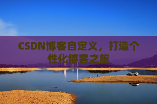 CSDN博客自定义，打造个性化博客之旅
