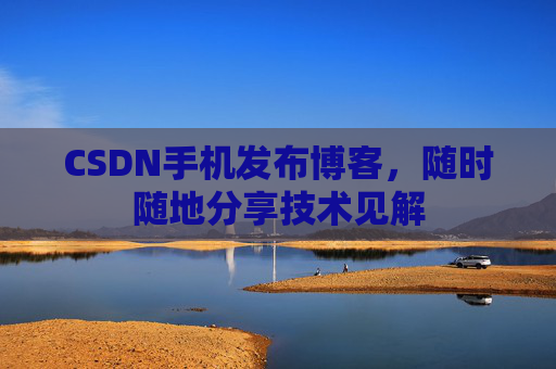 CSDN手机发布博客，随时随地分享技术见解